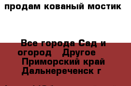 продам кованый мостик  - Все города Сад и огород » Другое   . Приморский край,Дальнереченск г.